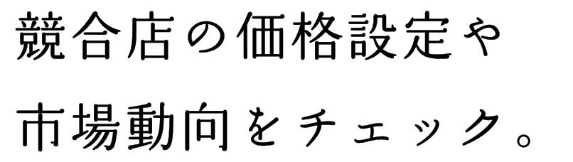 競合店の価格設定や市場動向をチェック。