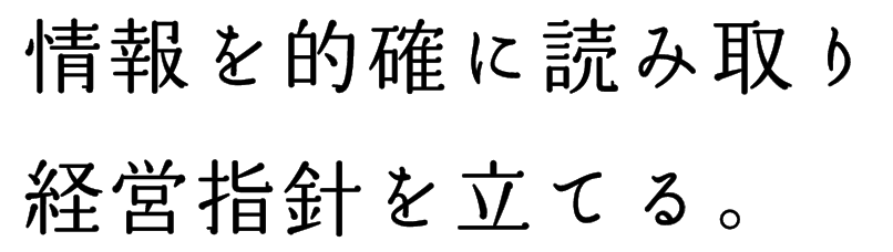 情報を的確に読み取り経営指針を立てる。