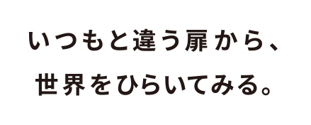 いつもと違う扉から、世界をひらいてみる。