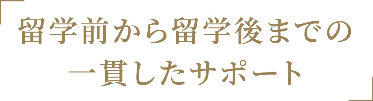 「留学前から留学後までの一貫したサポート」