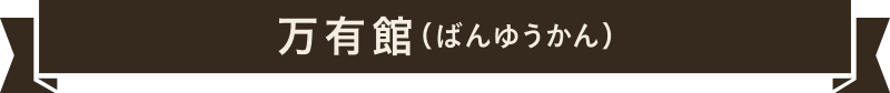 万有館（ばんゆうかん）