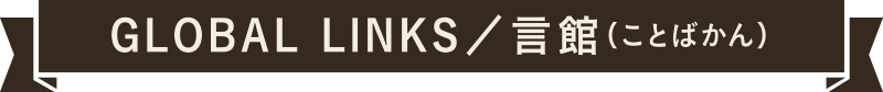 GLOBAL LINKS／言館（ことばかん）