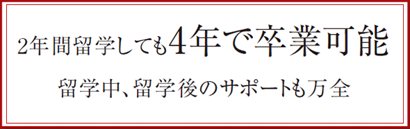 2年間留学しても4年で卒業可能。留学中、留学後のサポートも万全