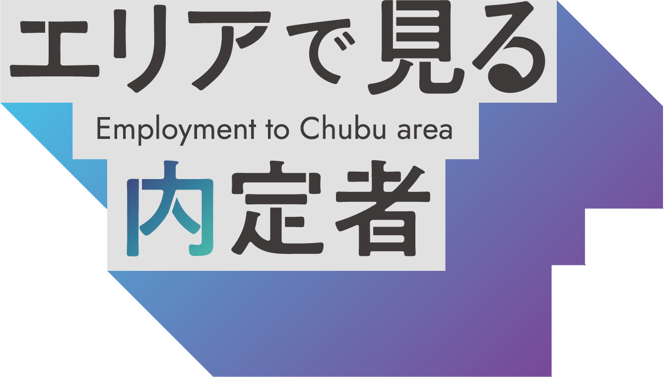エリアで見る内定者 Employment to Chubu area